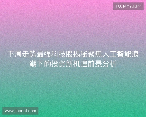 下周走势最强科技股揭秘聚焦人工智能浪潮下的投资新机遇前景分析